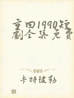 重回1990短剧全集免费观看
