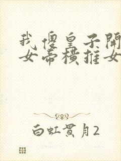 我傻皇子开局被女帝横推女主