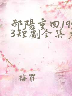 郝阳重回1993短剧全集免费