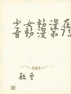 少女动漫在线观看动漫第7集