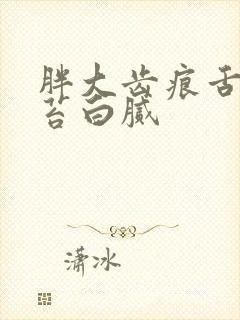 胖大齿痕舌 舌苔白腻