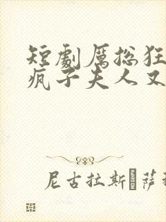 短剧厉总狂宠,疯子夫人又美又飒