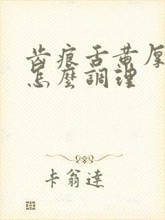 齿痕舌黄厚舌苔怎么调理