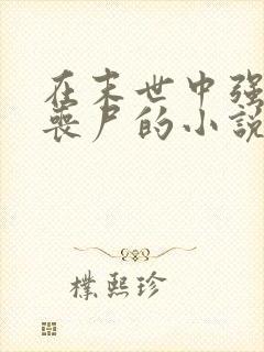 在末世中强上女丧尸的小说