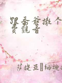 跟乔爷撒个娇免费观看