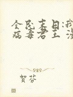 全民末日:我,病毒君王 漫画