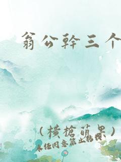 翁公干三个熄妇