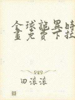 全球诡异时代漫画免费下拉式观看