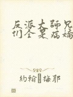 反派大师兄师妹们全是病娇txt下载