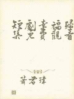 短剧幸福归来全集免费观看高清