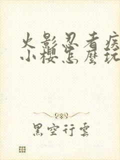 火影忍者疾风传小樱怎么玩