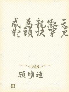 成为龙傲天的死对头快穿免费阅读小说