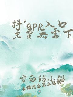 抖`app入口免费无需下载