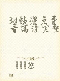 3d动漫免费观看高清完整版在线观