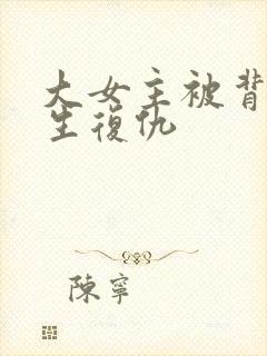 大女主被背叛重生复仇