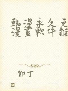 韩漫永久免费看漫画软件推荐