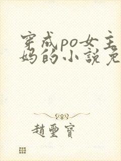 穿成po女主她妈的小说免费阅读