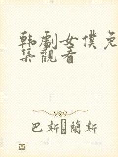 韩剧女仆免费全集观看