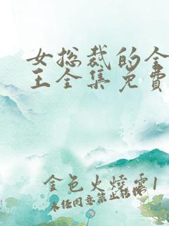 女总裁的全能兵王全集免费观看