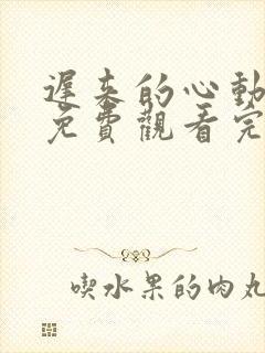 迟来的心动短剧免费观看完整版