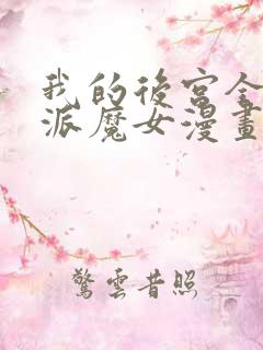 我的后宫全是反派魔女漫画免费下拉式