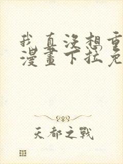 我真没想重生啊漫画下拉免费阅读