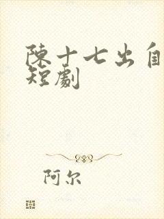 陈十七出自哪部短剧
