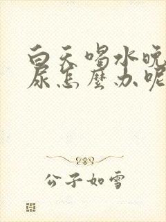 白天喝水晚上才尿怎么办呢