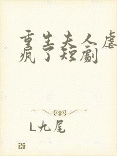 重生夫人虐渣虐疯了短剧