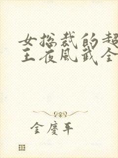 女总裁的超级兵王夜风武全