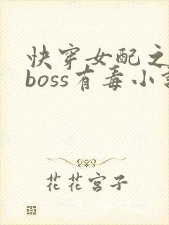 快穿女配之反派boss有毒小说