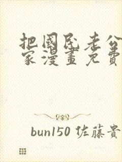 把国民老公带回家漫画免费阅读