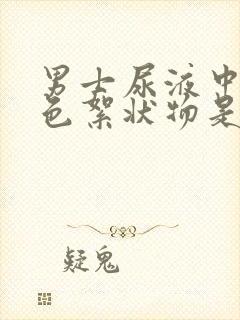 男士尿液中有白色絮状物是怎么回事