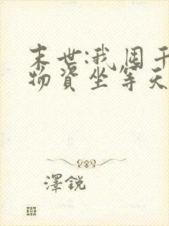 末世:我囤千亿物资坐等天灾可以听的