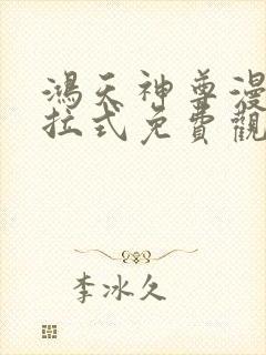 鸿天神尊漫画下拉式免费观看