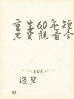 重生60年短剧免费观看全集
