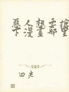 恶人想要抢救一下漫画哪里免费