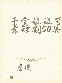 千金姐姐可不好惹短剧50集播放免费观