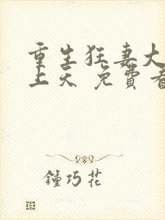 重生狂妻大佬宠上天 免费看