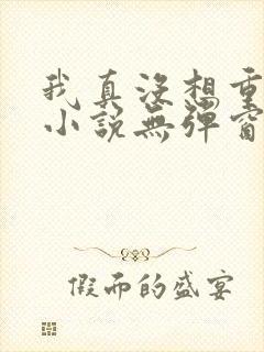 我真没想重生啊小说无弹窗