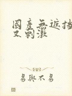 国产无遮挡又爽又刺激