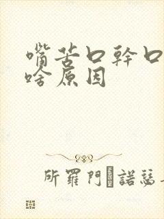 嘴苦口干口臭是啥原因