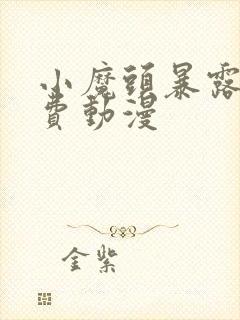 小魔头暴露啦免费动漫