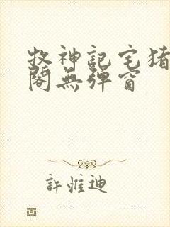 牧神记宅猪笔趣阁无弹窗