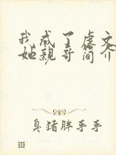 我成了虐文女主她亲哥简介