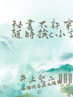 秘书不许穿内裤随时挨c小说