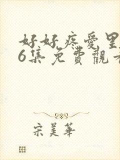 好好疼爱里面第6集免费观看真人