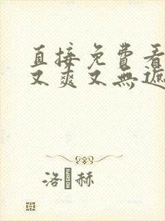 直接免费看又黄又爽又无遮挡