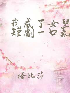 我成了女儿靠山短剧一口气看完