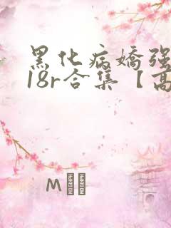 黑化病娇强制囚18r合集【高h】